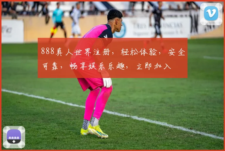 888真人世界注册，轻松体验，安全可靠，畅享娱乐乐趣，立即加入
