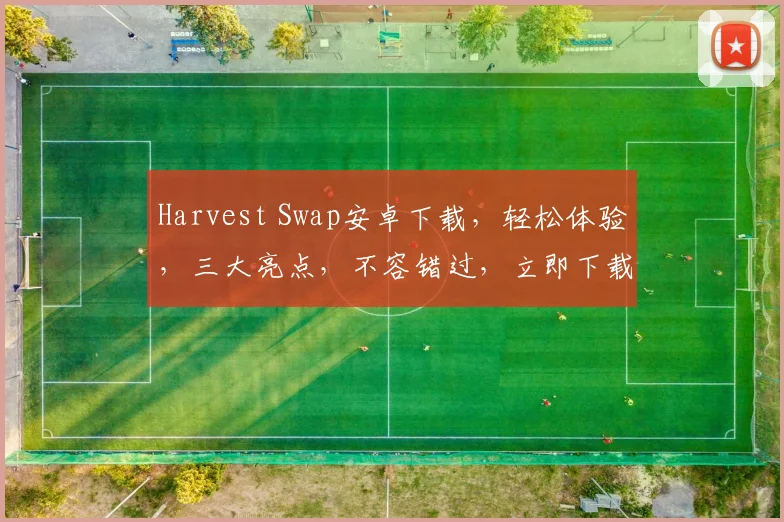 Harvest Swap安卓下载，轻松体验，三大亮点，不容错过，立即下载