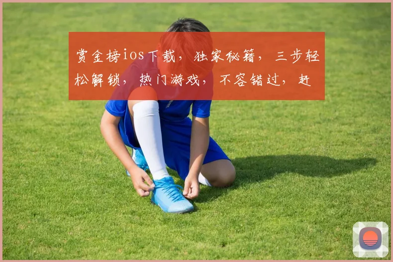 赏金榜ios下载，独家秘籍，三步轻松解锁，热门游戏，不容错过，赶紧下载