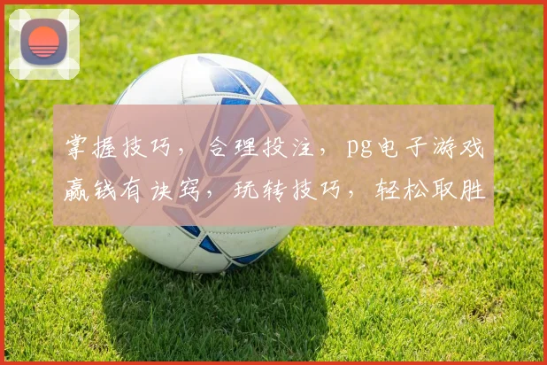 掌握技巧，合理投注，pg电子游戏赢钱有诀窍，玩转技巧，轻松取胜，赢不停