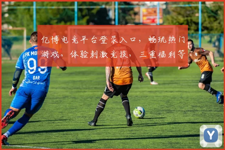 亿博电竞平台登录入口，畅玩热门游戏，体验刺激竞技，三重福利等你来