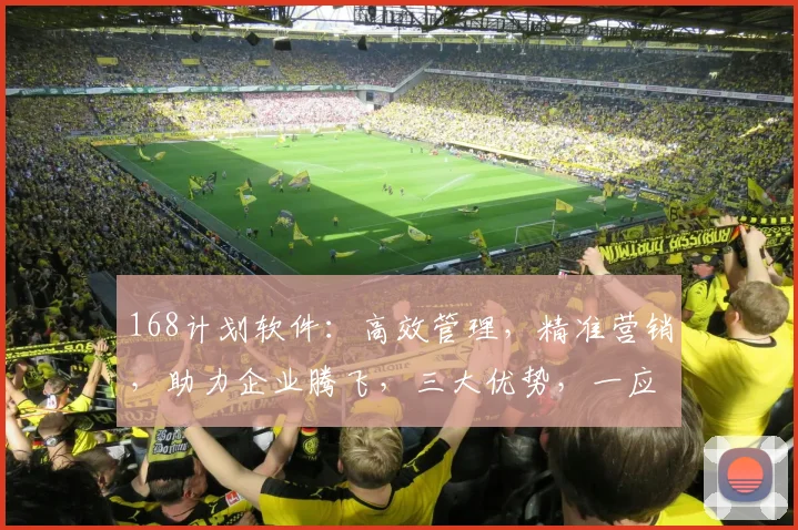 168计划软件：高效管理，精准营销，助力企业腾飞，三大优势，一应俱全