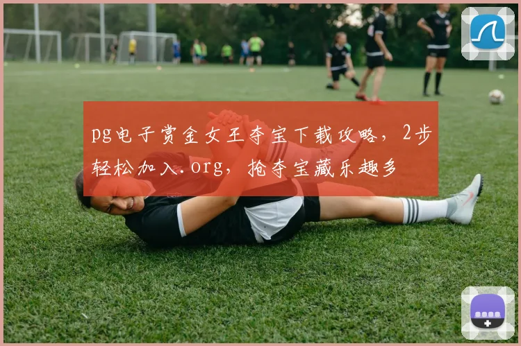 pg电子赏金女王夺宝下载攻略，2步轻松加入.org，抢夺宝藏乐趣多