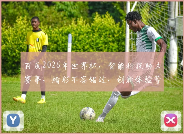 百度2026年世界杯，智能科技助力赛事，精彩不容错过，创新体验等你来