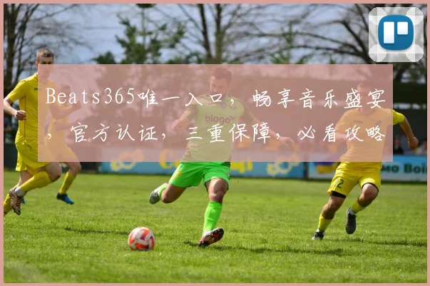 Beats365唯一入口，畅享音乐盛宴，官方认证，三重保障，必看攻略，轻松解锁
